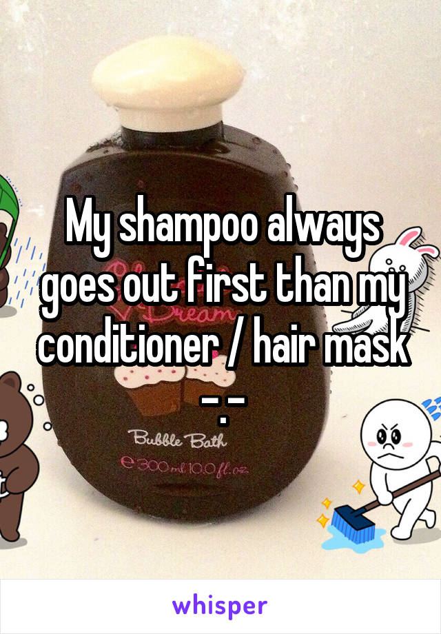 My shampoo always goes out first than my conditioner / hair mask -.-