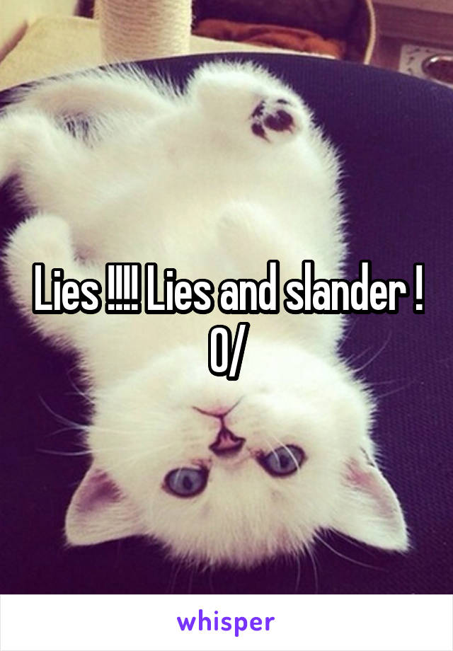 Lies !!!! Lies and slander ! \0/