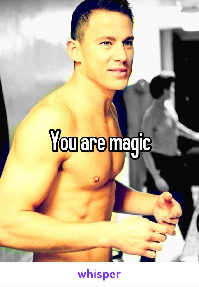 You are magic