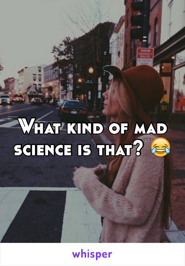 What kind of mad science is that? 😂