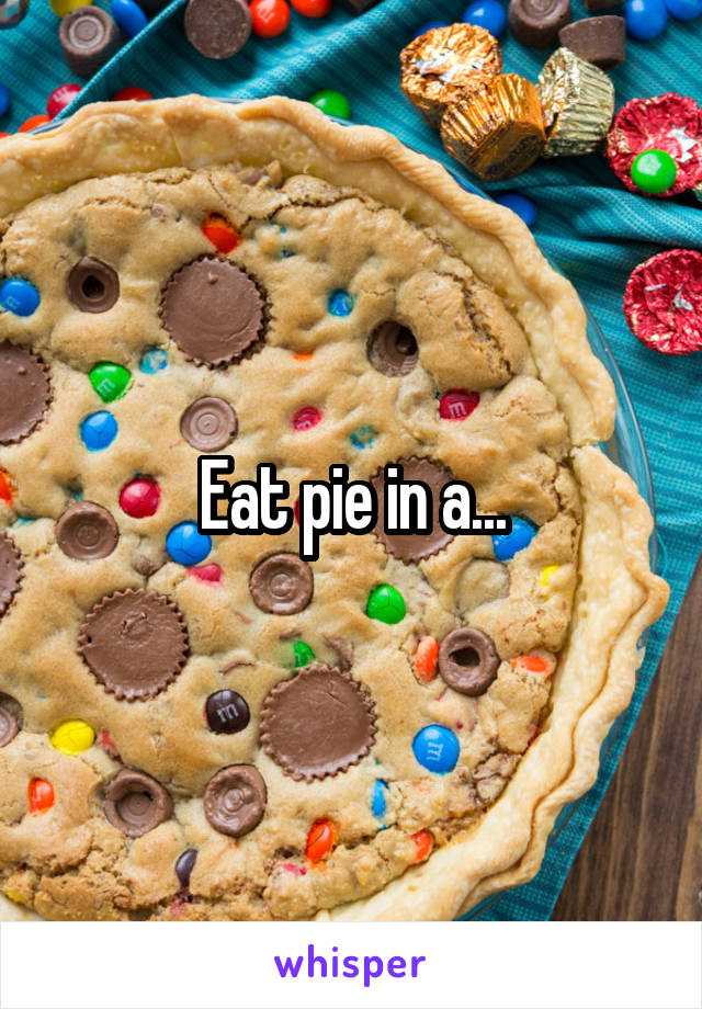 Eat pie in a...