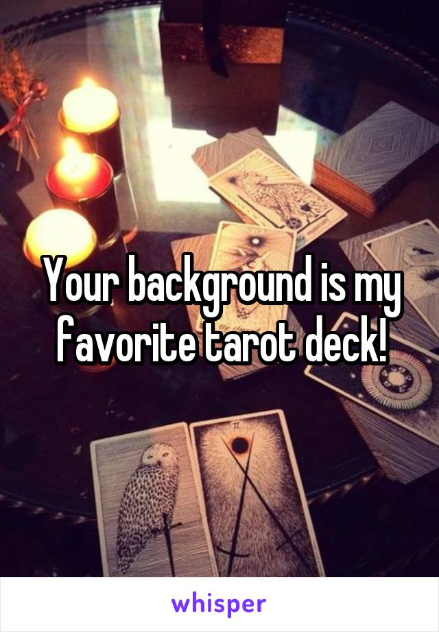 Your background is my favorite tarot deck!