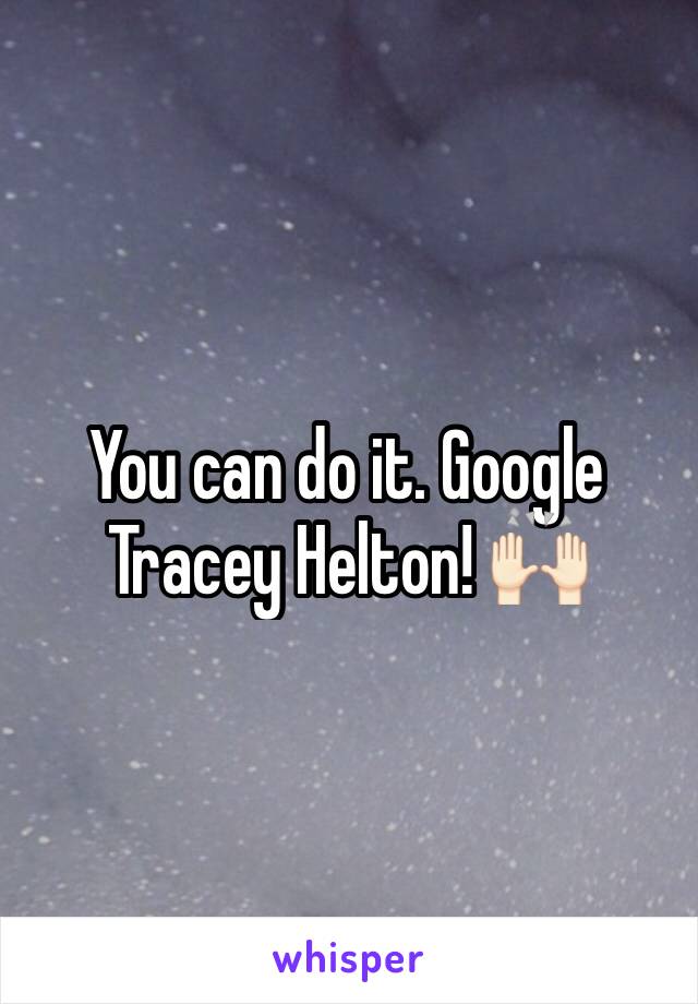 You can do it. Google Tracey Helton! 🙌🏻