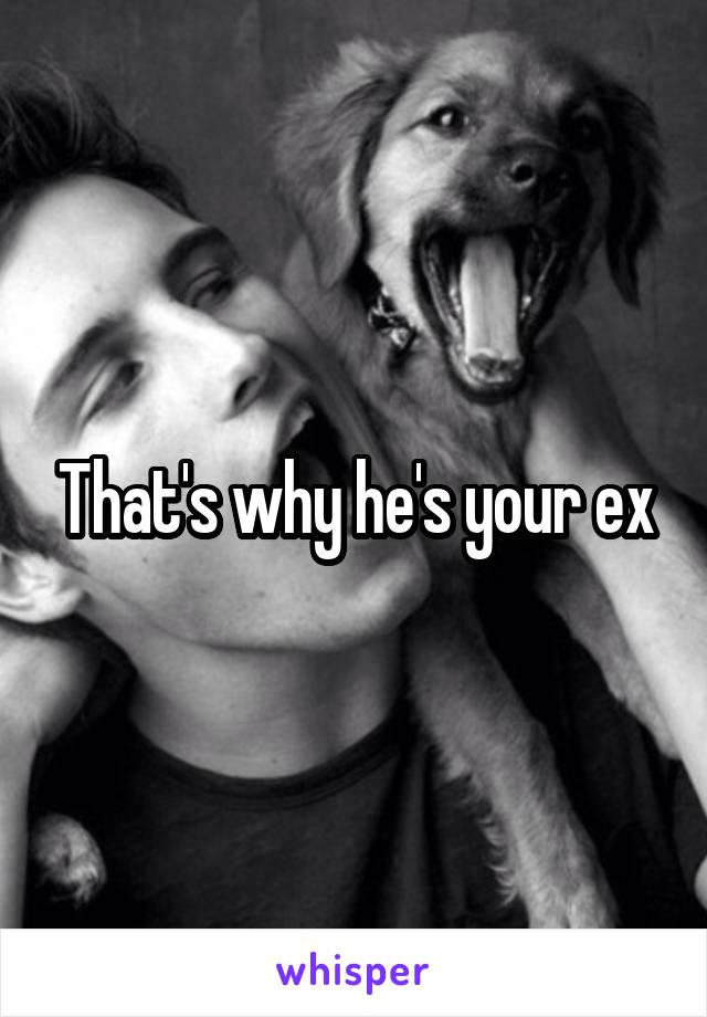 That's why he's your ex