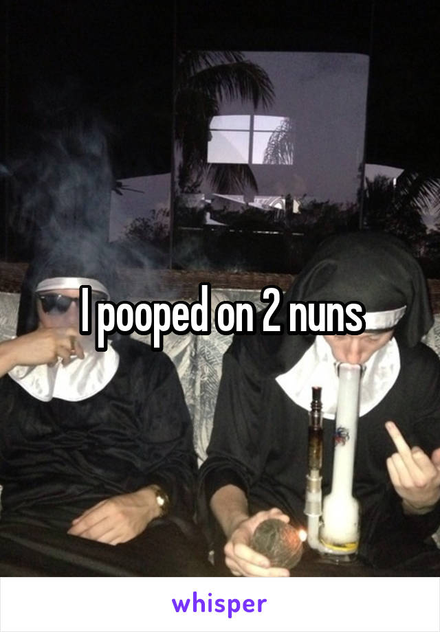 I pooped on 2 nuns