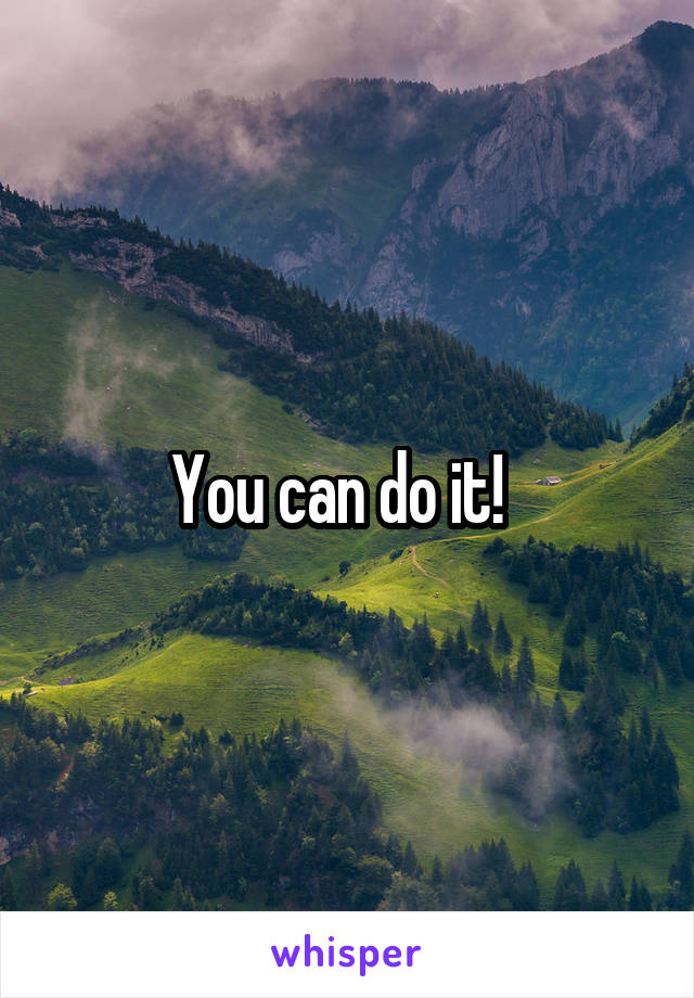 You can do it!  