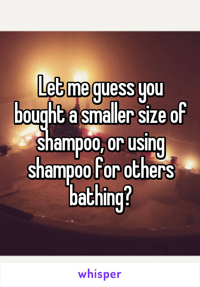 Let me guess you bought a smaller size of shampoo, or using shampoo for others bathing?