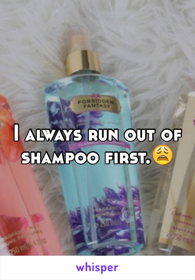 I always run out of shampoo first.😩