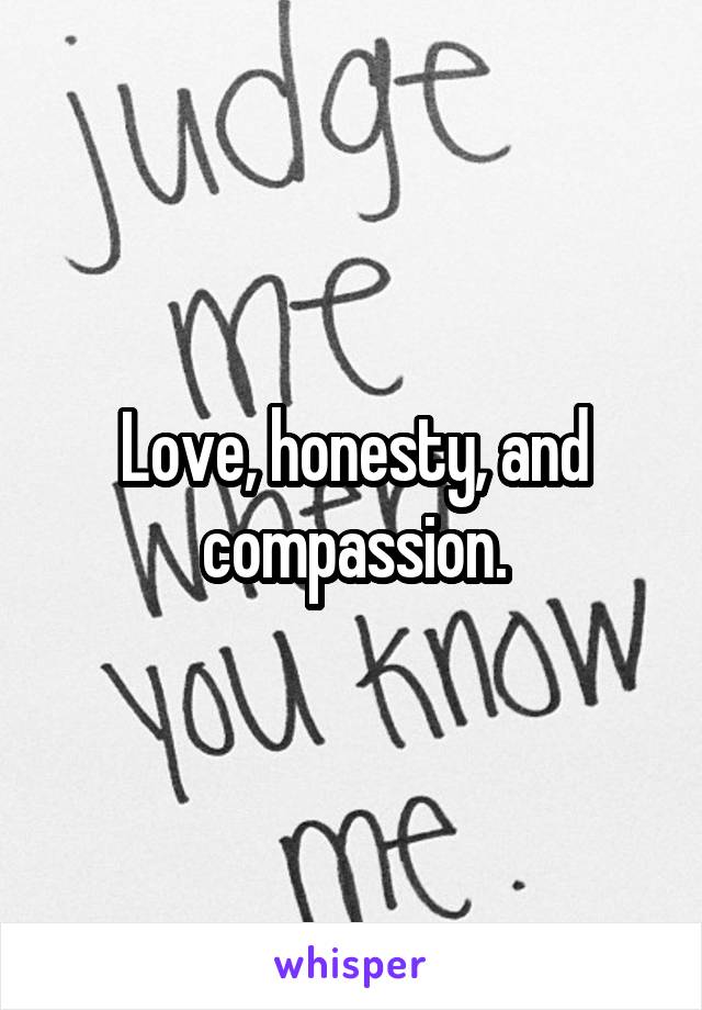 Love, honesty, and compassion.