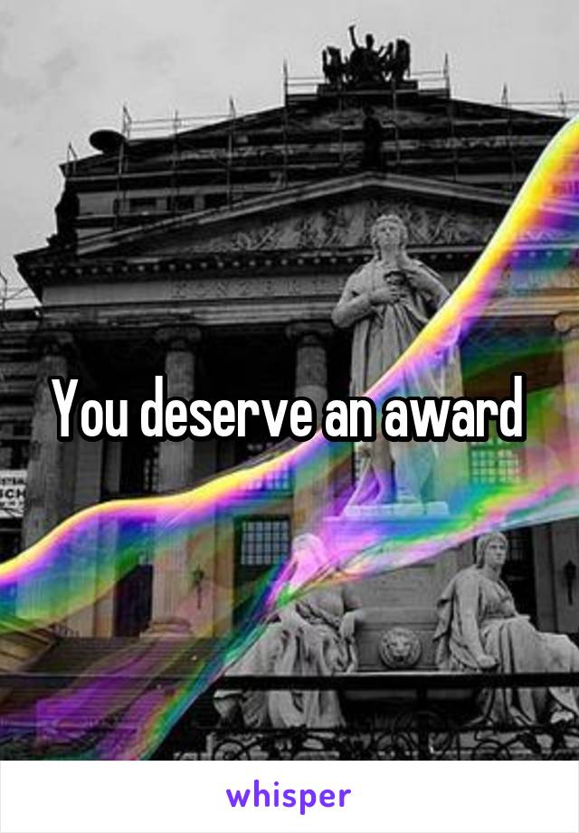 You deserve an award 