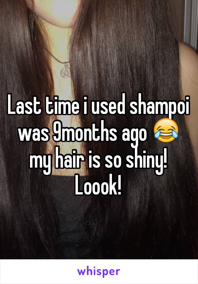 Last time i used shampoi was 9months ago 😂 my hair is so shiny! Loook! 