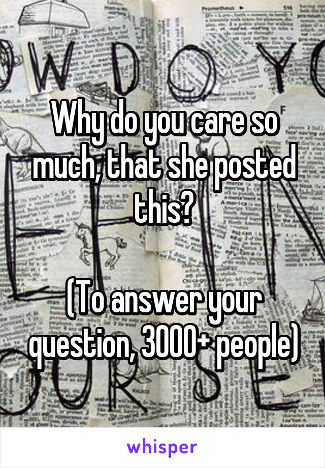 Why do you care so much, that she posted this?

(To answer your question, 3000+ people)