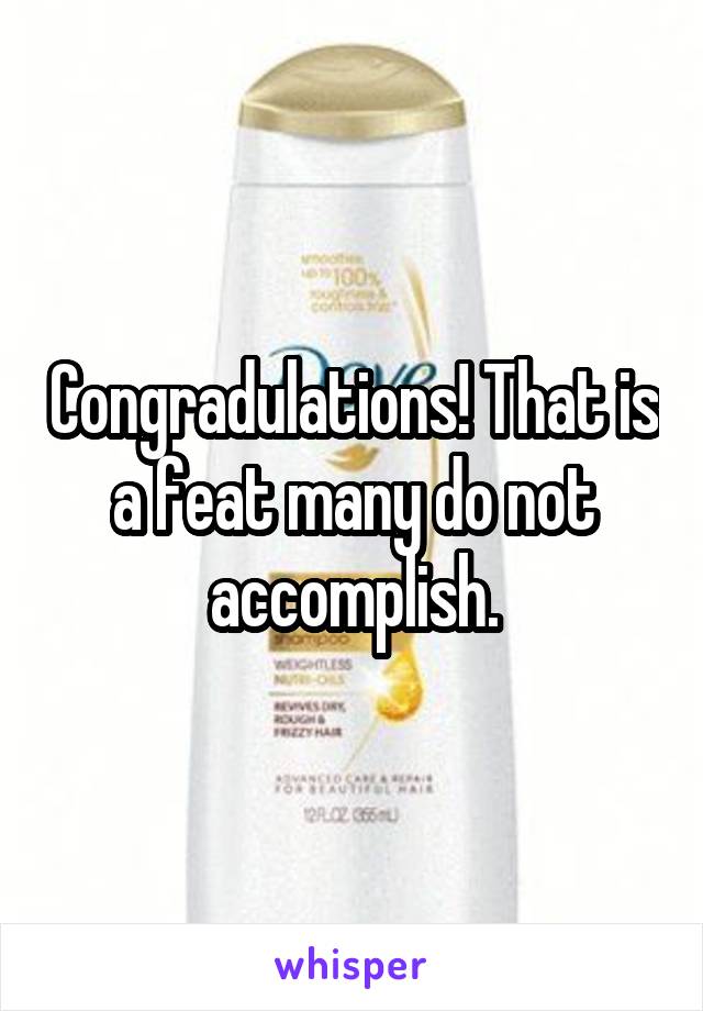 Congradulations! That is a feat many do not accomplish.