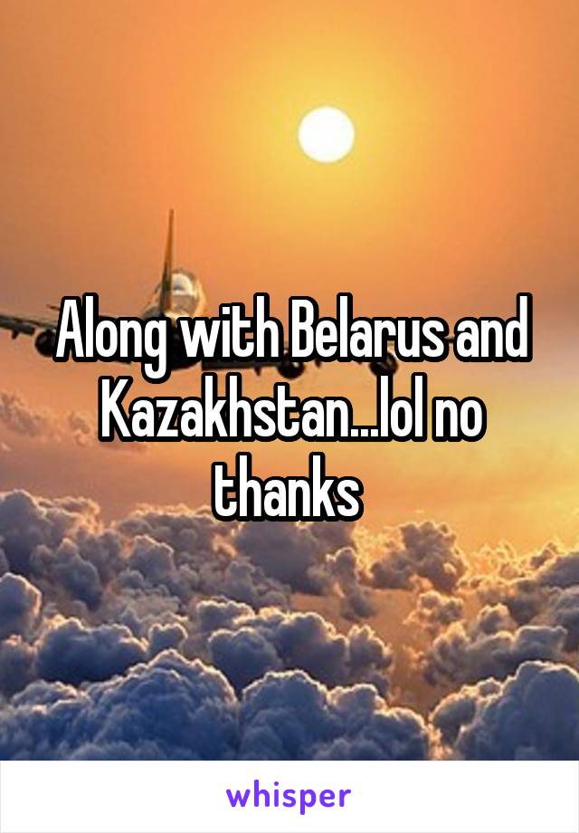 Along with Belarus and Kazakhstan...lol no thanks 