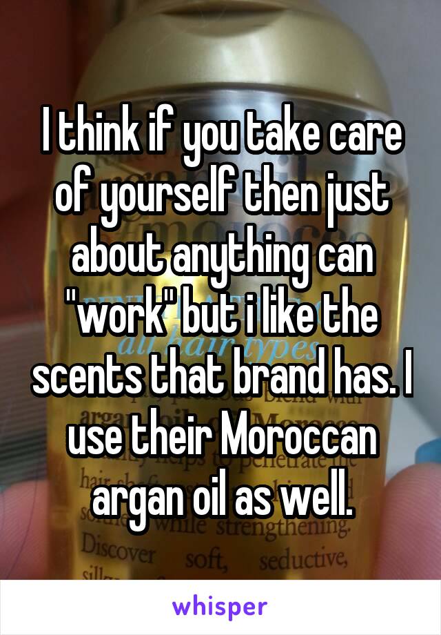 I think if you take care of yourself then just about anything can "work" but i like the scents that brand has. I use their Moroccan argan oil as well.