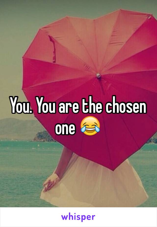 You. You are the chosen one 😂