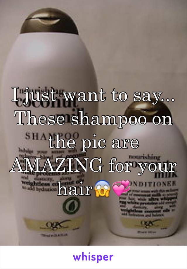 I just want to say... These shampoo on the pic are AMAZING for your hair😱💞