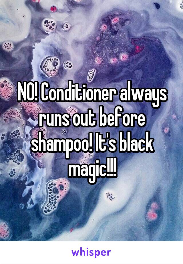 NO! Conditioner always runs out before shampoo! It's black magic!!!