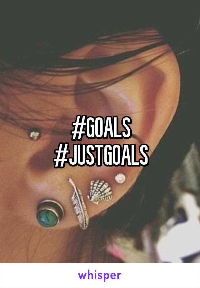 #GOALS
#JUSTGOALS