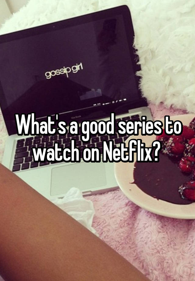 What's a good series to watch on Netflix?