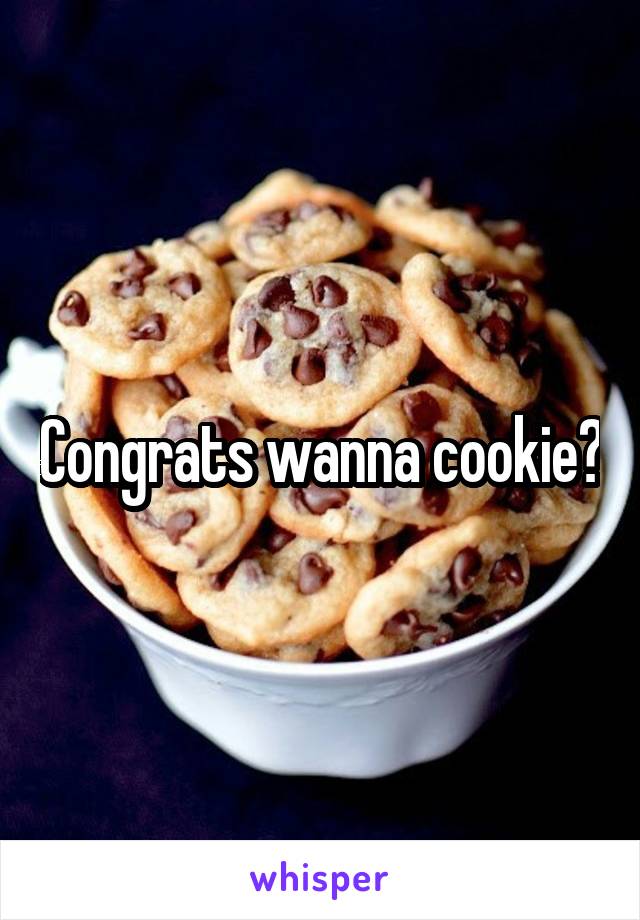 Congrats wanna cookie?