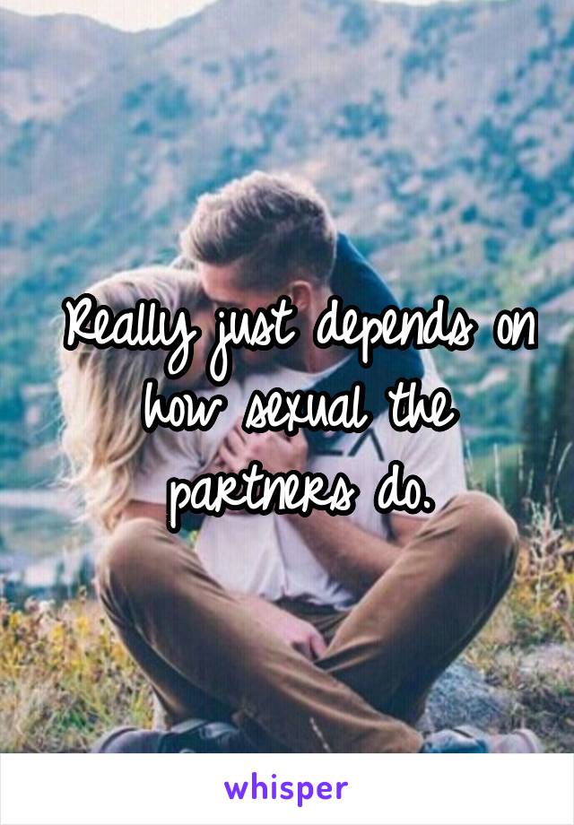 Really just depends on how sexual the partners do.