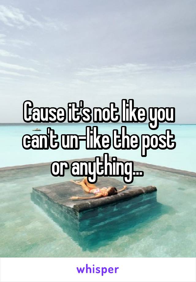 Cause it's not like you can't un-like the post or anything... 