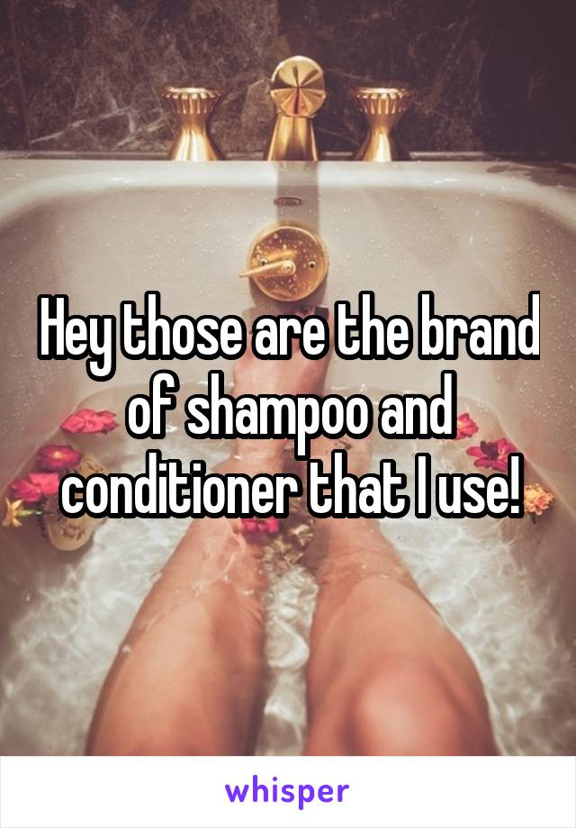 Hey those are the brand of shampoo and conditioner that I use!