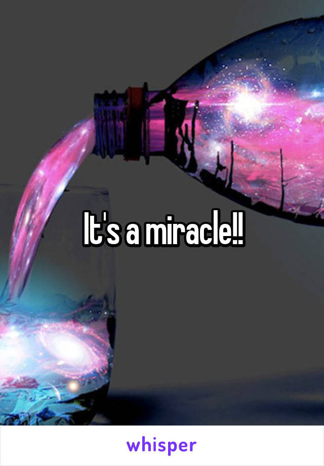 It's a miracle!!