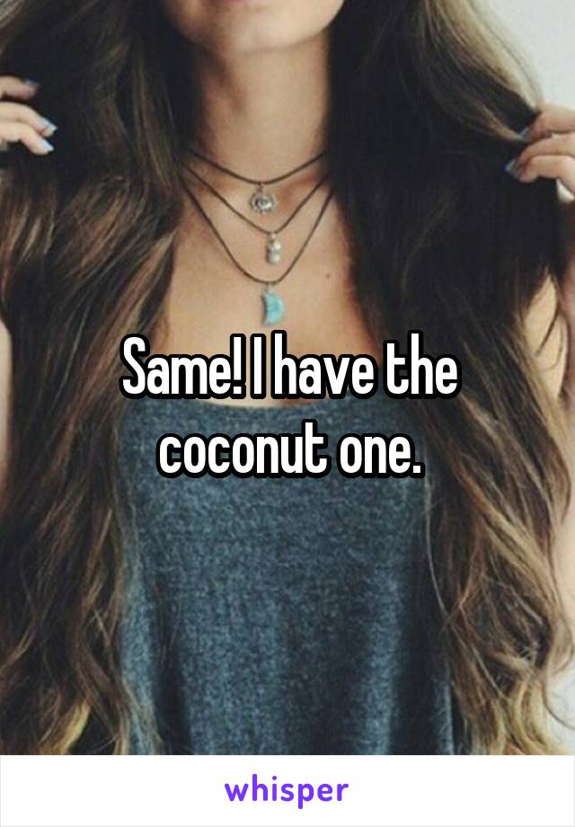 Same! I have the coconut one.