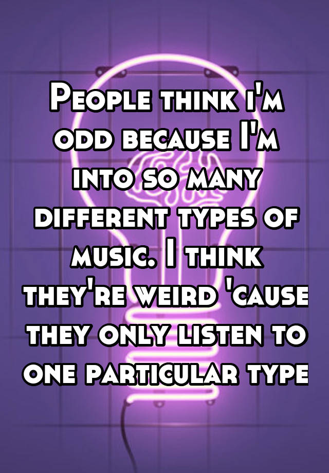 people-think-i-m-odd-because-i-m-into-so-many-different-types-of-music