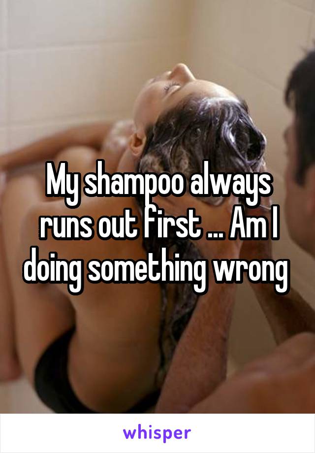 My shampoo always runs out first ... Am I doing something wrong 