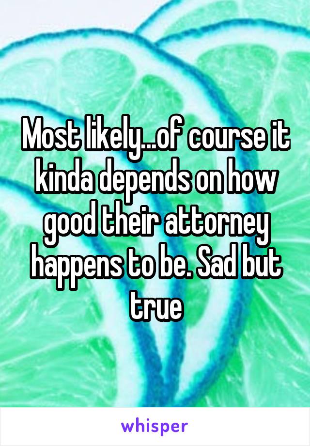 Most likely...of course it kinda depends on how good their attorney happens to be. Sad but true