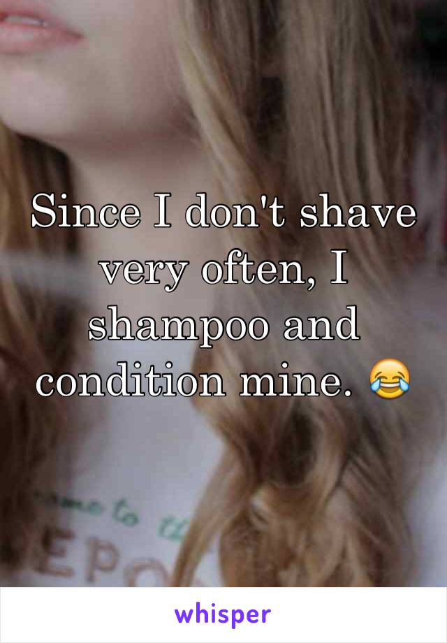 Since I don't shave very often, I shampoo and condition mine. 😂