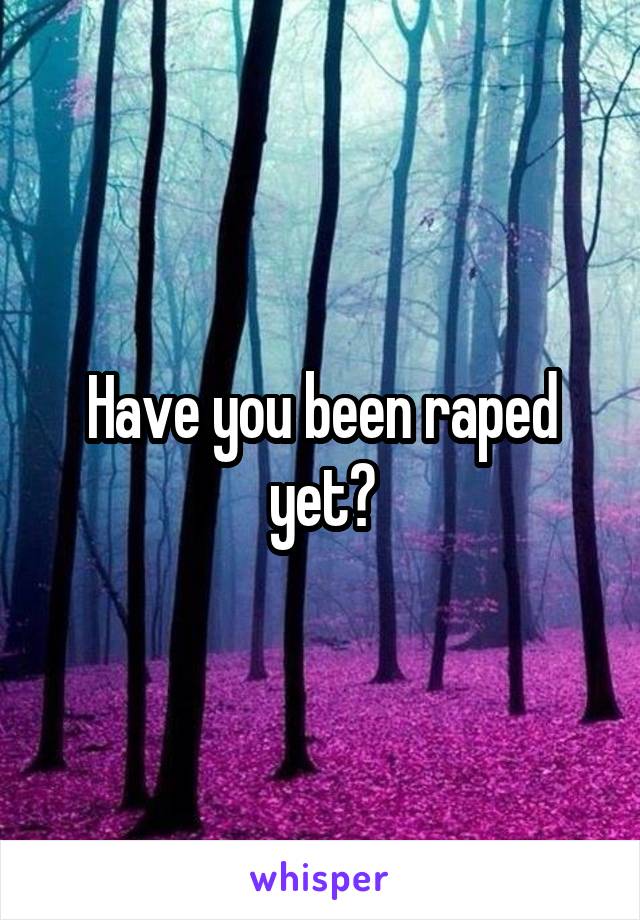 Have you been raped yet?