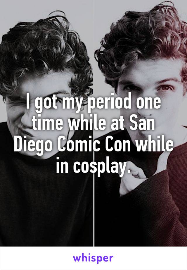 I got my period one time while at San Diego Comic Con while in cosplay.