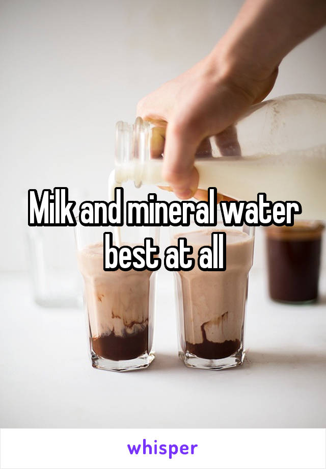 Milk and mineral water best at all