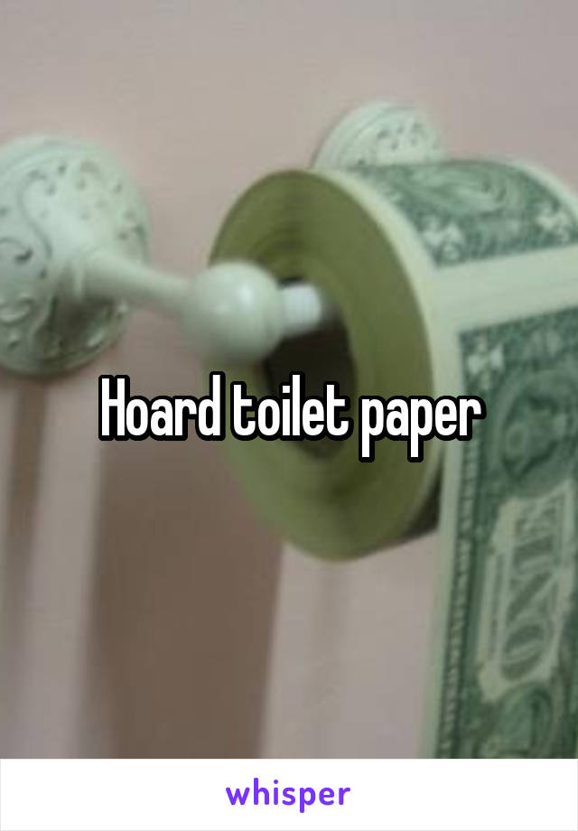 Hoard toilet paper
