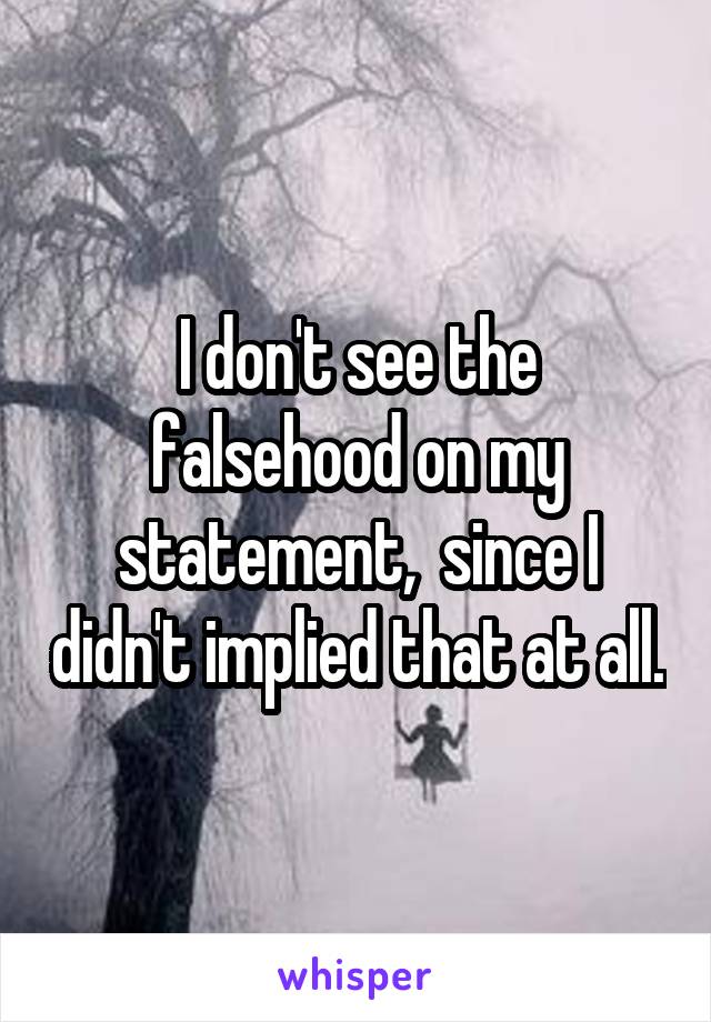 I don't see the falsehood on my statement,  since I didn't implied that at all.