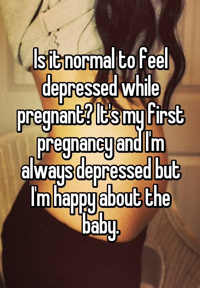 Is It Normal To Feel Depressed In Pregnancy