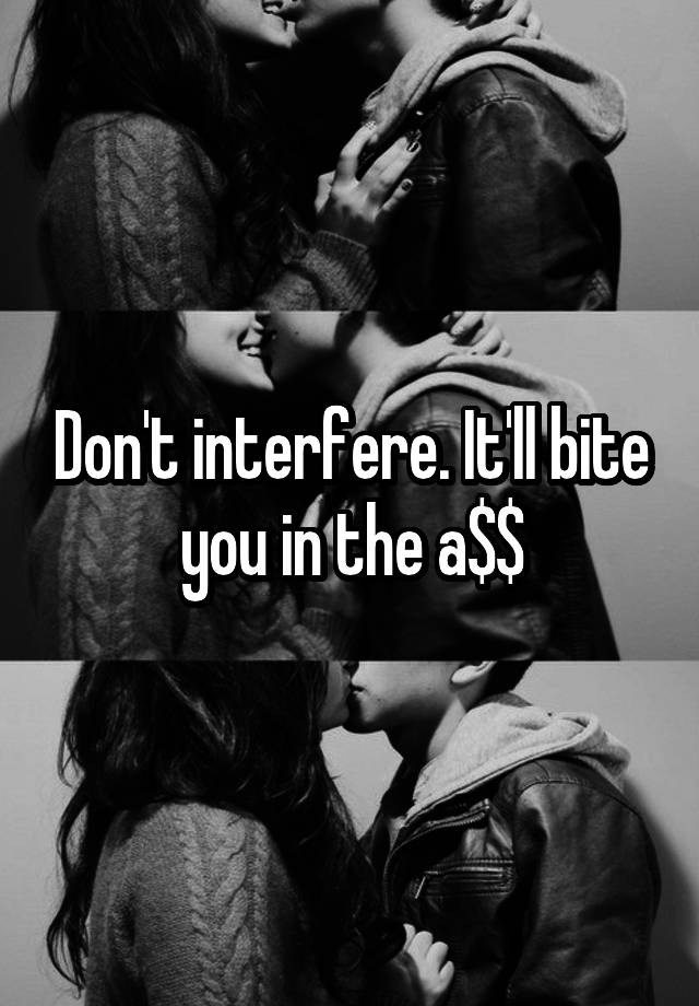 don-t-interfere-it-ll-bite-you-in-the-a