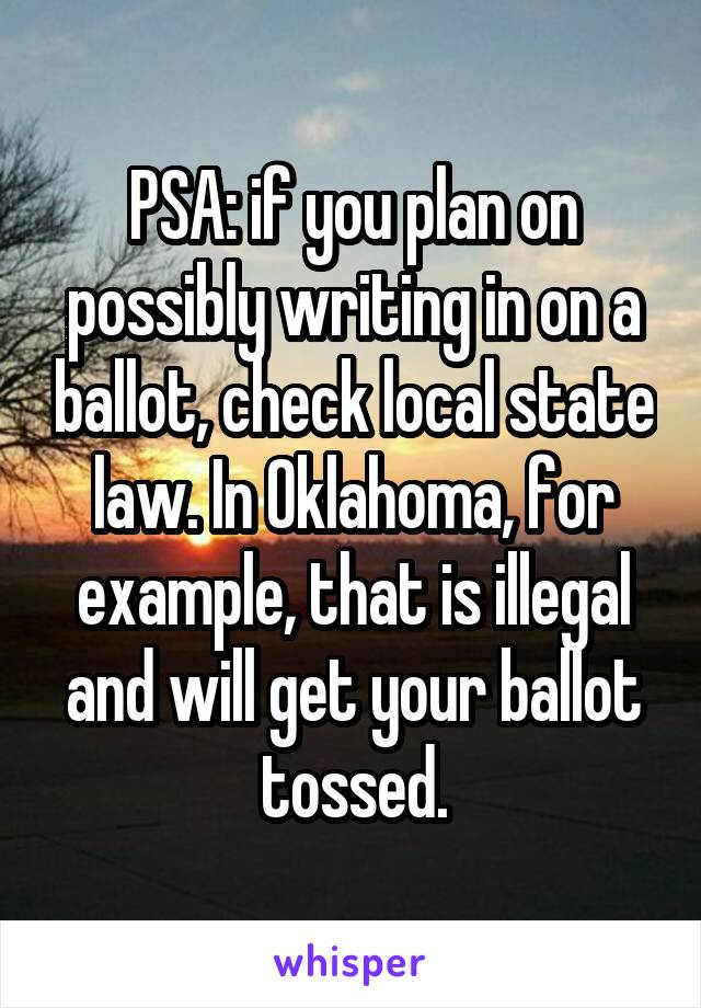 PSA: if you plan on possibly writing in on a ballot, check local state law. In Oklahoma, for example, that is illegal and will get your ballot tossed.