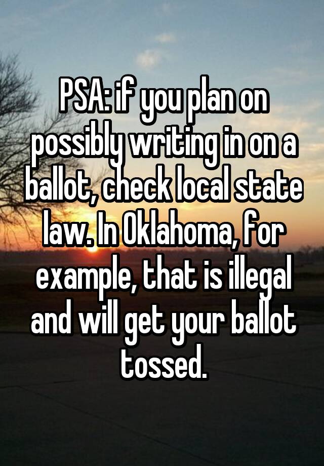 PSA: if you plan on possibly writing in on a ballot, check local state law. In Oklahoma, for example, that is illegal and will get your ballot tossed.