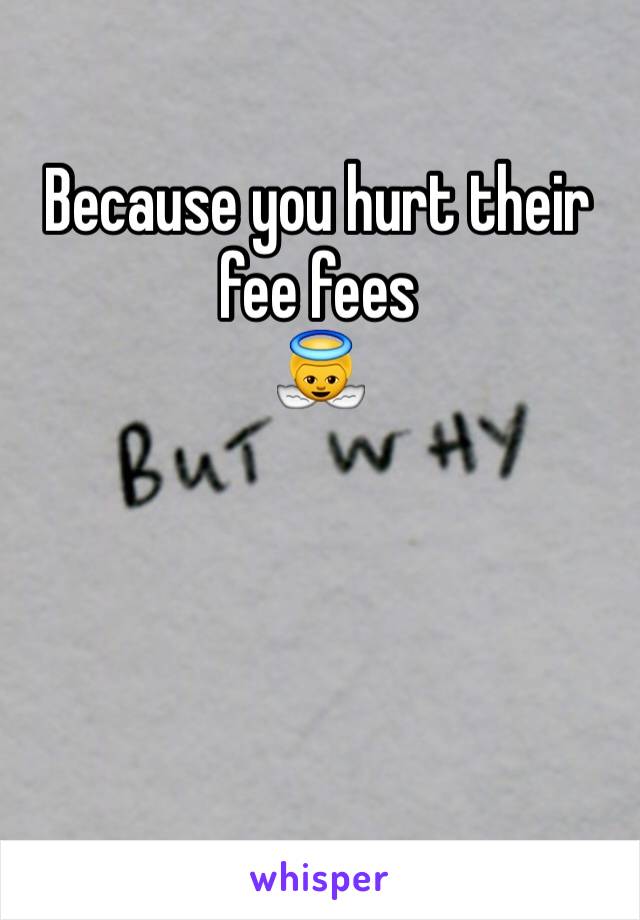 Because you hurt their fee fees
👼