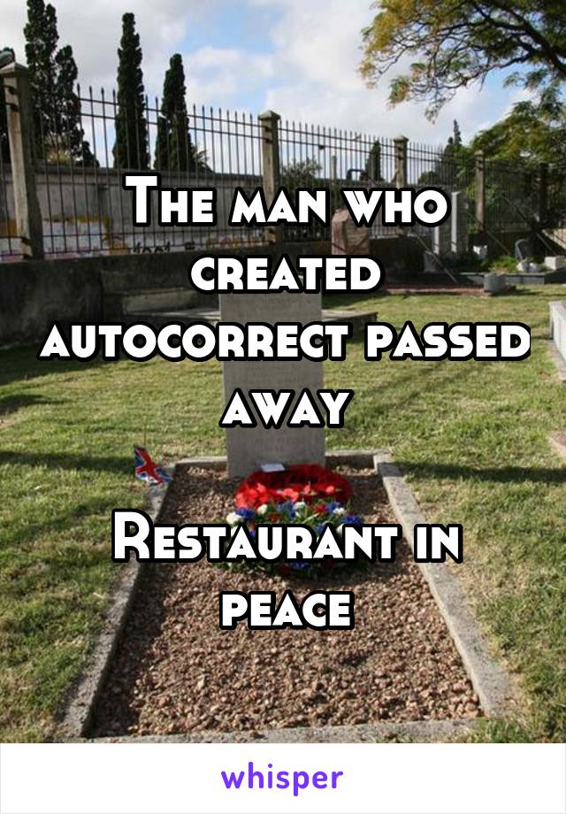 The man who created autocorrect passed away

Restaurant in peace