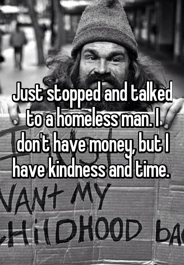 just-stopped-and-talked-to-a-homeless-man-i-don-t-have-money-but-i