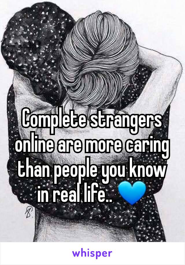 Complete strangers online are more caring than people you know in real life.. 💙