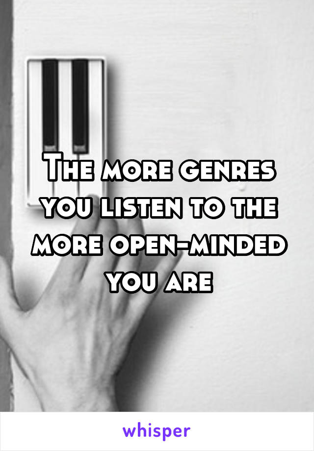 The more genres you listen to the more open-minded you are