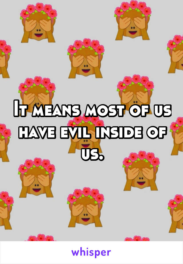 It means most of us have evil inside of us.