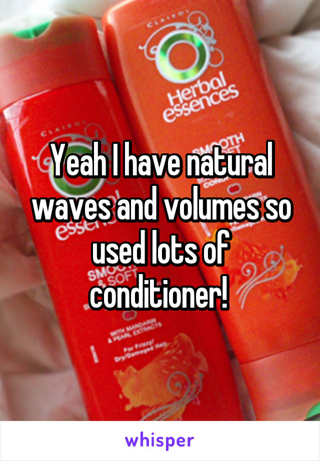 Yeah I have natural waves and volumes so used lots of conditioner! 